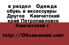  в раздел : Одежда, обувь и аксессуары » Другое . Камчатский край,Петропавловск-Камчатский г.